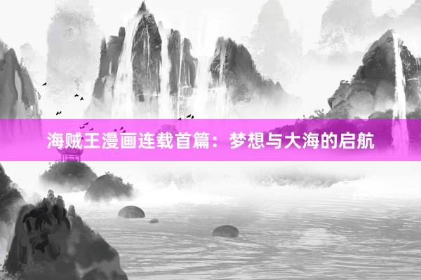 海贼王漫画连载首篇：梦想与大海的启航