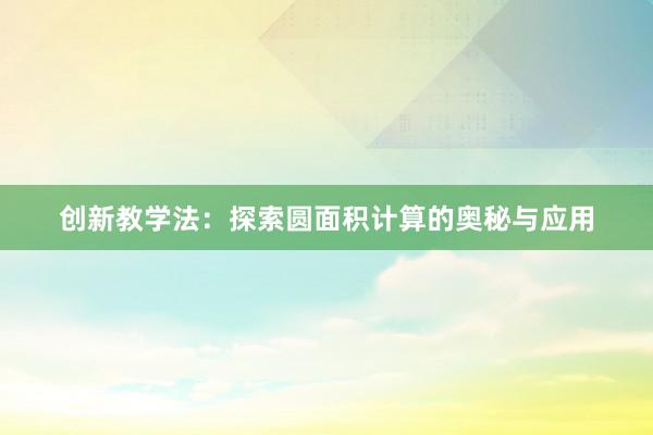 创新教学法：探索圆面积计算的奥秘与应用