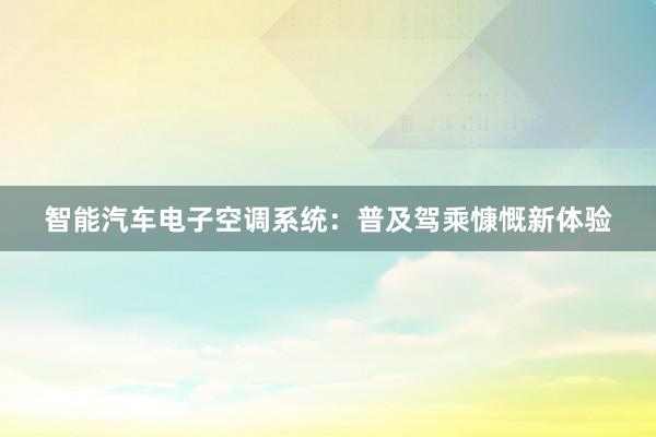 智能汽车电子空调系统：普及驾乘慷慨新体验